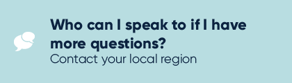 Who can I speak to if I have more questions? Contact your local region